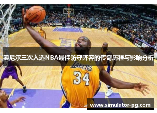 奥尼尔三次入选NBA最佳防守阵容的传奇历程与影响分析