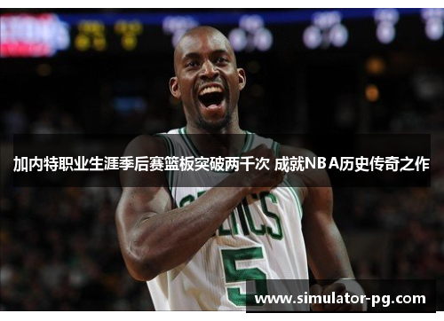 加内特职业生涯季后赛篮板突破两千次 成就NBA历史传奇之作