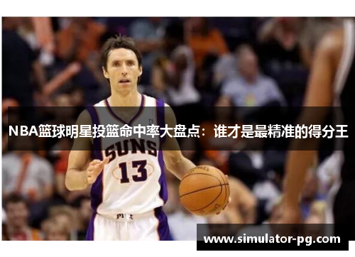 NBA篮球明星投篮命中率大盘点：谁才是最精准的得分王