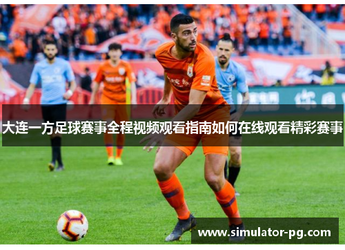 大连一方足球赛事全程视频观看指南如何在线观看精彩赛事