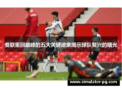 曼联重回巅峰的五大关键迹象揭示球队复兴的曙光