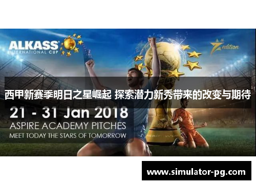 西甲新赛季明日之星崛起 探索潜力新秀带来的改变与期待
