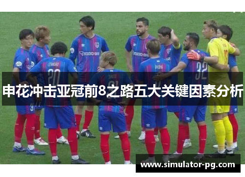 申花冲击亚冠前8之路五大关键因素分析