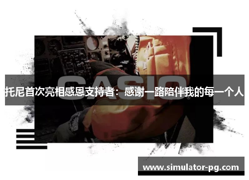 托尼首次亮相感恩支持者：感谢一路陪伴我的每一个人