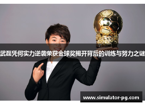 武磊凭何实力逆袭荣获金球奖揭开背后的训练与努力之谜