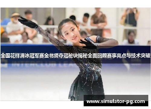 全国花样滑冰冠军赛金书贤夺冠秘诀揭秘全面回顾赛事亮点与技术突破