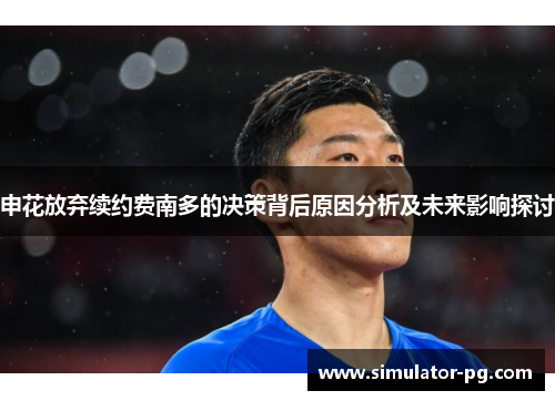 申花放弃续约费南多的决策背后原因分析及未来影响探讨