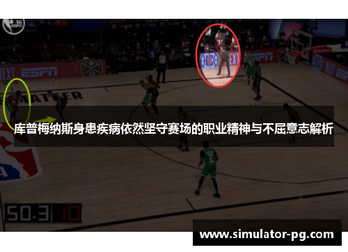 库普梅纳斯身患疾病依然坚守赛场的职业精神与不屈意志解析