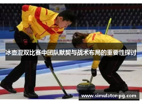 冰壶混双比赛中团队默契与战术布局的重要性探讨