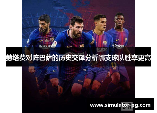 赫塔费对阵巴萨的历史交锋分析哪支球队胜率更高