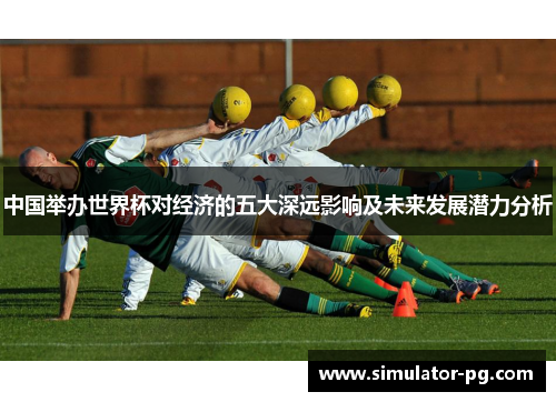 中国举办世界杯对经济的五大深远影响及未来发展潜力分析