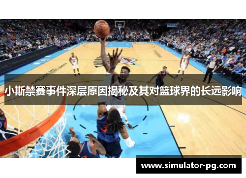 小斯禁赛事件深层原因揭秘及其对篮球界的长远影响