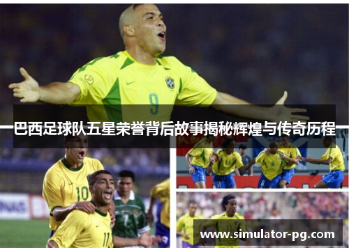 巴西足球队五星荣誉背后故事揭秘辉煌与传奇历程