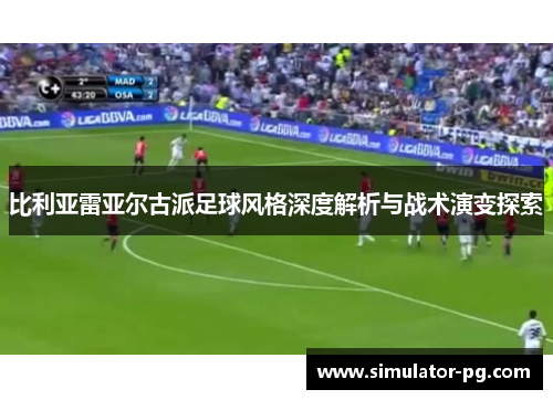 比利亚雷亚尔古派足球风格深度解析与战术演变探索