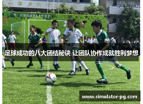 足球成功的八大团结秘诀 让团队协作成就胜利梦想