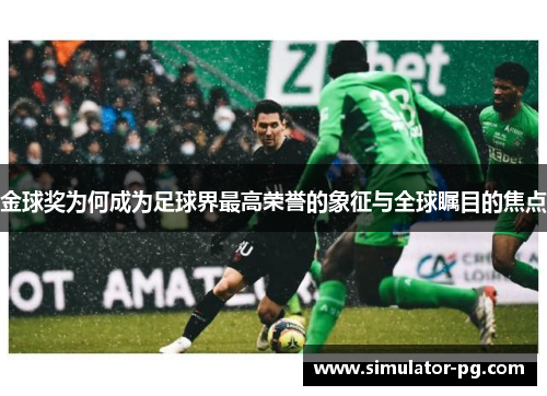 金球奖为何成为足球界最高荣誉的象征与全球瞩目的焦点