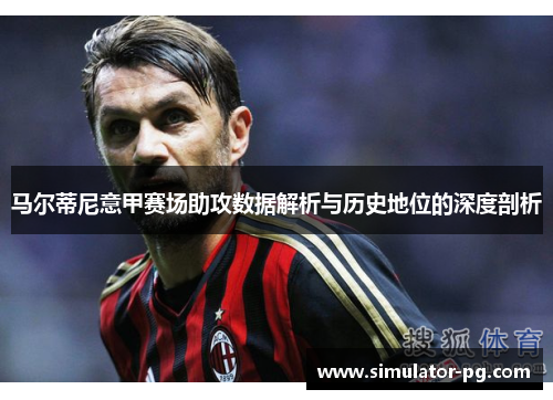 马尔蒂尼意甲赛场助攻数据解析与历史地位的深度剖析 马尔蒂尼意甲赛场助攻数据解析与历史地位的深度剖析
