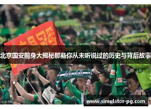 北京国安前身大揭秘那些你从未听说过的历史与背后故事