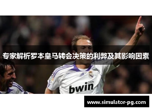 专家解析罗本皇马转会决策的利弊及其影响因素
