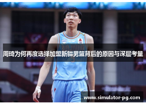 周琦为何再度选择加盟新疆男篮背后的原因与深层考量