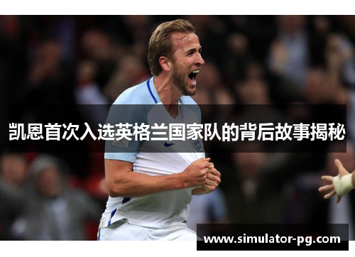 凯恩首次入选英格兰国家队的背后故事揭秘