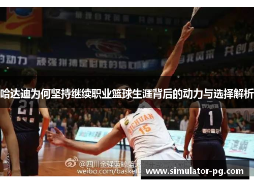 哈达迪为何坚持继续职业篮球生涯背后的动力与选择解析