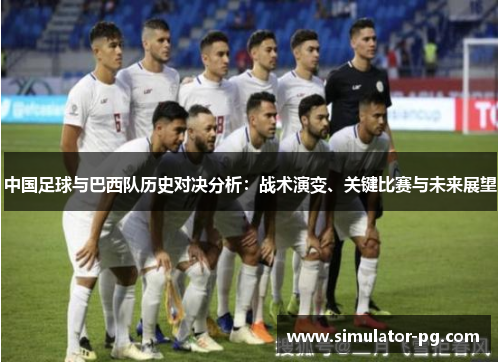 中国足球与巴西队历史对决分析:战术演变、关键比赛与未来展望 中国足球与巴西队历史对决分析:战术演变、关键比赛与未来展望