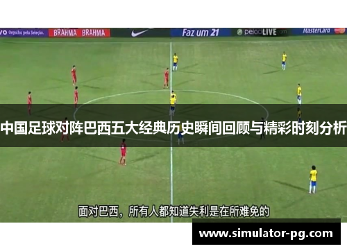 中国足球对阵巴西五大经典历史瞬间回顾与精彩时刻分析 中国足球对阵巴西五大经典历史瞬间回顾与精彩时刻分析