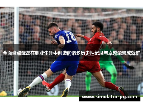 全面盘点武磊在职业生涯中创造的诸多历史性纪录与卓越荣誉成就群 全面盘点武磊在职业生涯中创造的诸多历史性纪录与卓越荣誉成就群