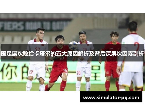 国足屡次败给卡塔尔的五大原因解析及背后深层次因素剖析