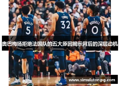 奥巴梅扬拒绝法国队的五大原因揭示背后的深层动机 奥巴梅扬拒绝法国队的五大原因揭示背后的深层动机