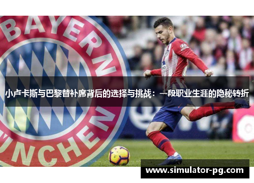 小卢卡斯与巴黎替补席背后的选择与挑战：一段职业生涯的隐秘转折