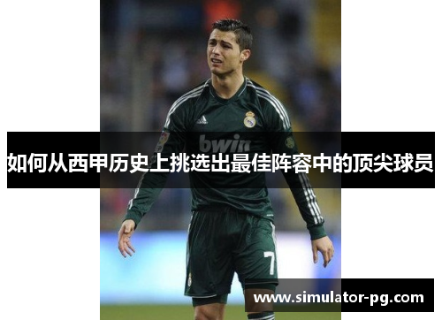 如何从西甲历史上挑选出最佳阵容中的顶尖球员