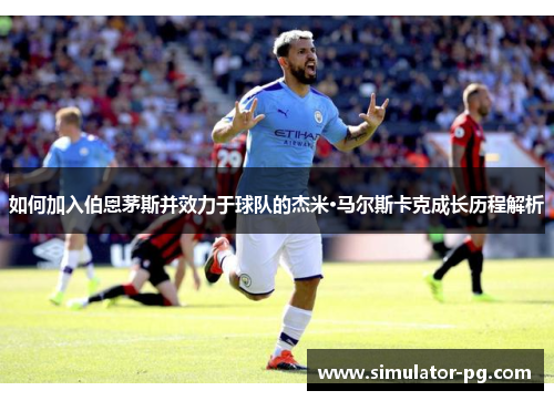 如何加入伯恩茅斯并效力于球队的杰米·马尔斯卡克成长历程解析