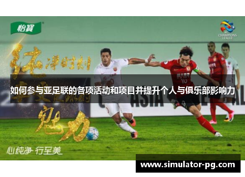如何参与亚足联的各项活动和项目并提升个人与俱乐部影响力