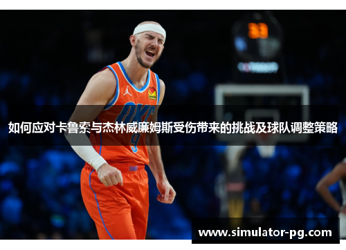如何应对卡鲁索与杰林威廉姆斯受伤带来的挑战及球队调整策略