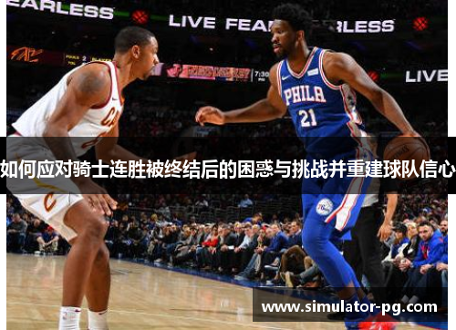 如何应对骑士连胜被终结后的困惑与挑战并重建球队信心