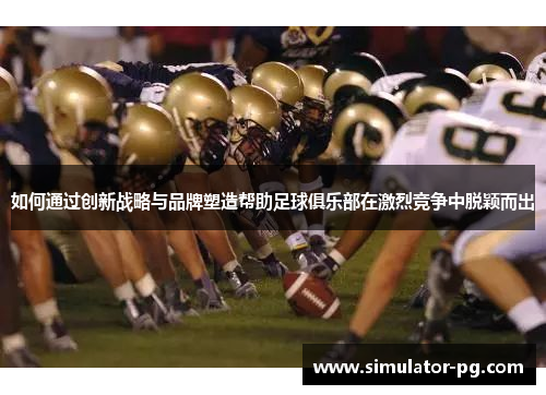 如何通过创新战略与品牌塑造帮助足球俱乐部在激烈竞争中脱颖而出