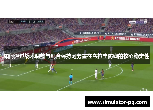 如何通过战术调整与配合保持阿劳霍在乌拉圭防线的核心稳定性
