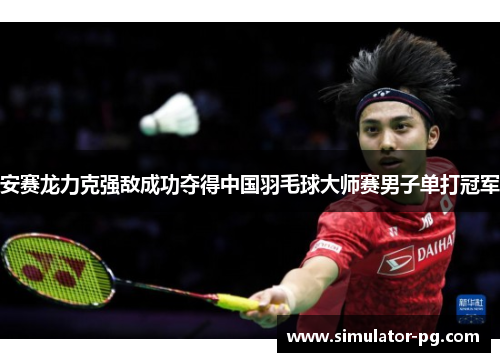 安赛龙力克强敌成功夺得中国羽毛球大师赛男子单打冠军