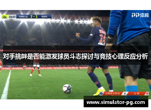 对手挑衅是否能激发球员斗志探讨与竞技心理反应分析