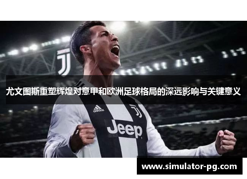 尤文图斯重塑辉煌对意甲和欧洲足球格局的深远影响与关键意义