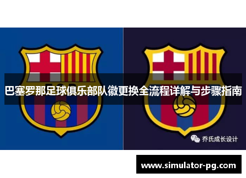 巴塞罗那足球俱乐部队徽更换全流程详解与步骤指南