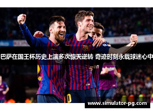 巴萨在国王杯历史上演多次惊天逆转 奇迹时刻永载球迷心中