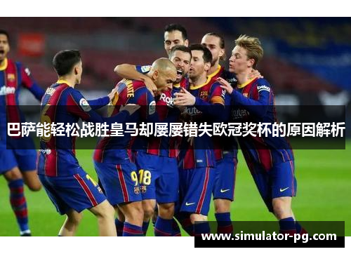 巴萨能轻松战胜皇马却屡屡错失欧冠奖杯的原因解析 巴萨能轻松战胜皇马却屡屡错失欧冠奖杯的原因解析