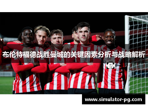 布伦特福德战胜曼城的关键因素分析与战略解析