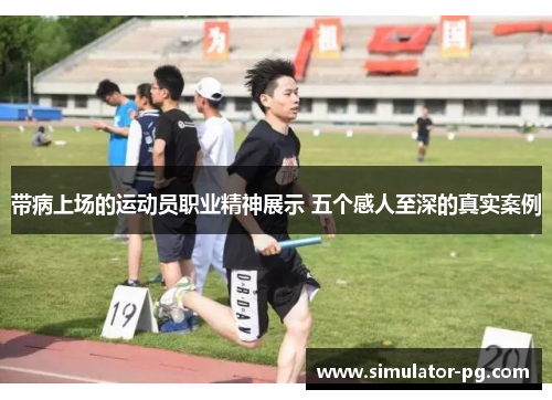 带病上场的运动员职业精神展示 五个感人至深的真实案例