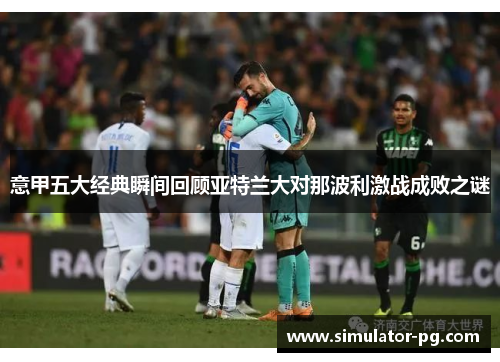 意甲五大经典瞬间回顾亚特兰大对那波利激战成败之谜