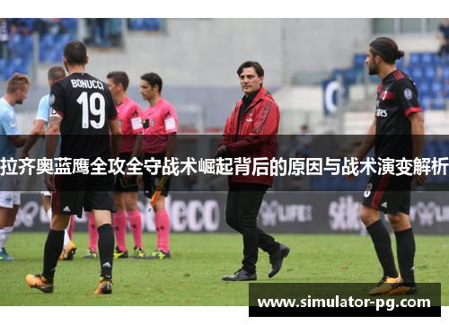 拉齐奥蓝鹰全攻全守战术崛起背后的原因与战术演变解析 拉齐奥蓝鹰全攻全守战术崛起背后的原因与战术演变解析