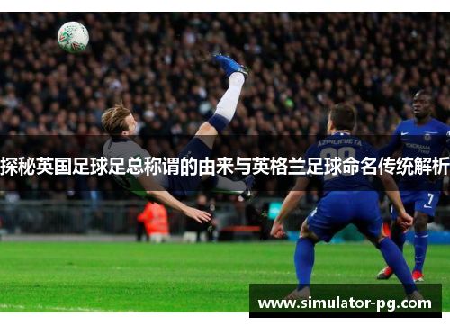 探秘英国足球足总称谓的由来与英格兰足球命名传统解析